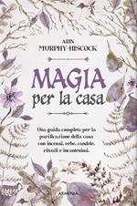 Magia per la casa. Una guida completa per la purificazione della casa con incensi, erbe, candele, rituali e incantesimi