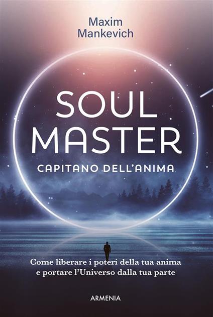 Soul master. Capitano dell'anima. Come liberare i poteri della tua anima e portare l'Universo dalla tua parte - Makim Mankevich,Liliana Gorini - ebook