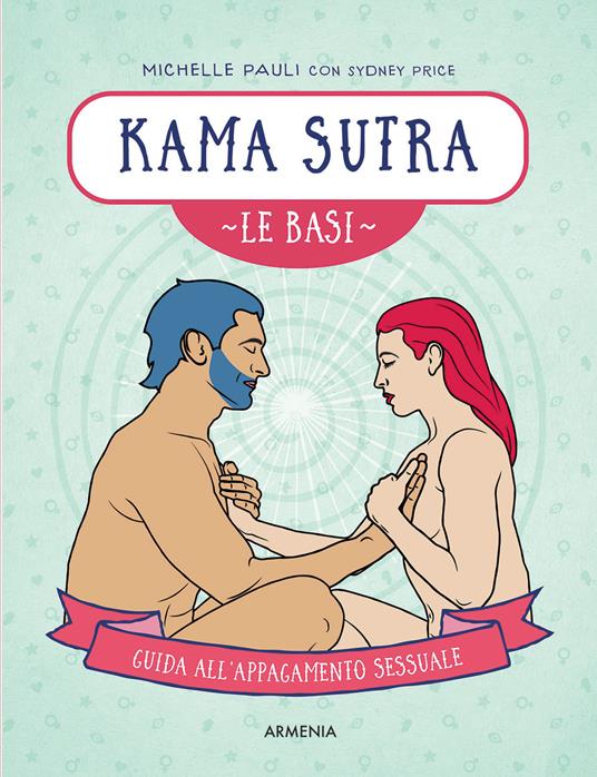 Kama sutra. Le basi. Guida all'appagamento sessuale - Michelle Pauli,Sydney Price - copertina