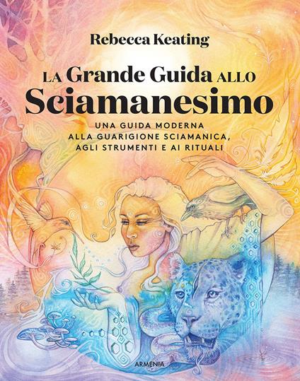 La grande guida allo sciamanesimo. Una guida moderna alla guarigione sciamanica, agli strumenti e ai rituali - Rebecca Keating - copertina