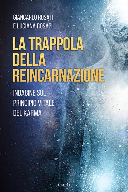 La trappola della reincarnazione. Indagine sul principio vitale del karma - Giancarlo Rosati,Luciana Rosati - copertina