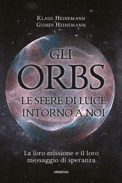 Gli Orbs, le sfere di luce intorno a noi. La loro missione e il loro messaggio di speranza - Klaus Heinemann,Gundi Heinemann - copertina