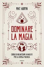 Dominare la magia. Corso di incantesimi avanzati per la strega psichica