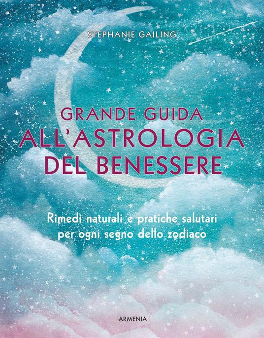 Grande guida all'astrologia del benessere. Rimedi naturali e pratiche salutari per ogni segno dello zodiaco - Stephanie Gailing - copertina