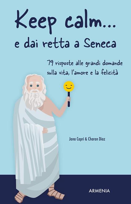 Keep calm... e dai retta a Seneca. 79 risposte alle grandi domande sulla vita, l'amore e la felicità - Jana Capri,Charan Díaz - copertina