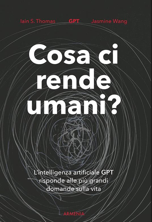 Cosa ci rende umani? L'intelligenza artificiale GPT risponde alle più grandi domande sulla vita - Iain S. Thomas,Jasmine Wang - copertina