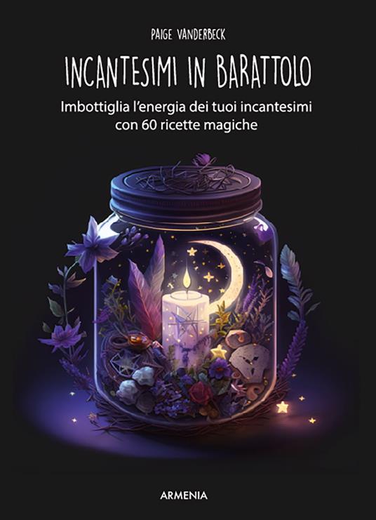 Incantesimi in barattolo. Imbottiglia l'energia dei tuoi incantesimi con 60 ricette magiche - Paige Vanderbeck - copertina