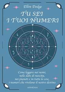 Tu sei i tuoi numeri. Come leggere nei nomi, nelle date di nascita, nei pianeti, e in tutte le cose, i numeri che rivelano il nostro destino