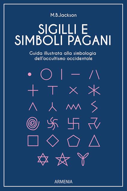 Sigilli e simboli pagani. Guida illustrata alla simbologia dell'occultismo occidentale - Mark B. Jackson - copertina