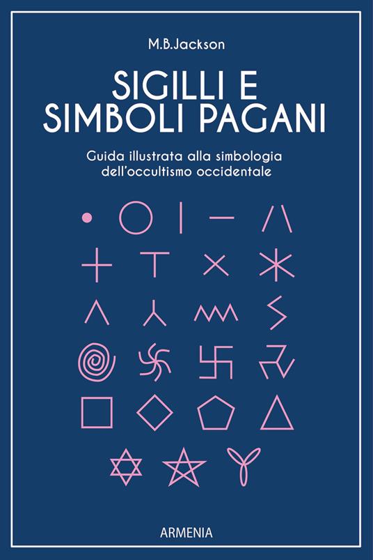 Sigilli e simboli pagani. Guida illustrata alla simbologia dell'occultismo occidentale - Mark B. Jackson - copertina