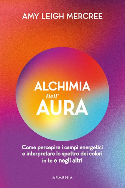 Alchimia dell'aura. Come percepire i campi energetici e interpretare lo spettro dei colori in te e negli altri - Amy Leigh Mercree - copertina