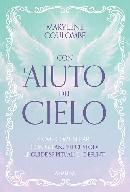 Con l'aiuto del cielo. Come comunicare con gli angeli custodi, le guide spirituali e i defunti - Marylène Coulombe - copertina