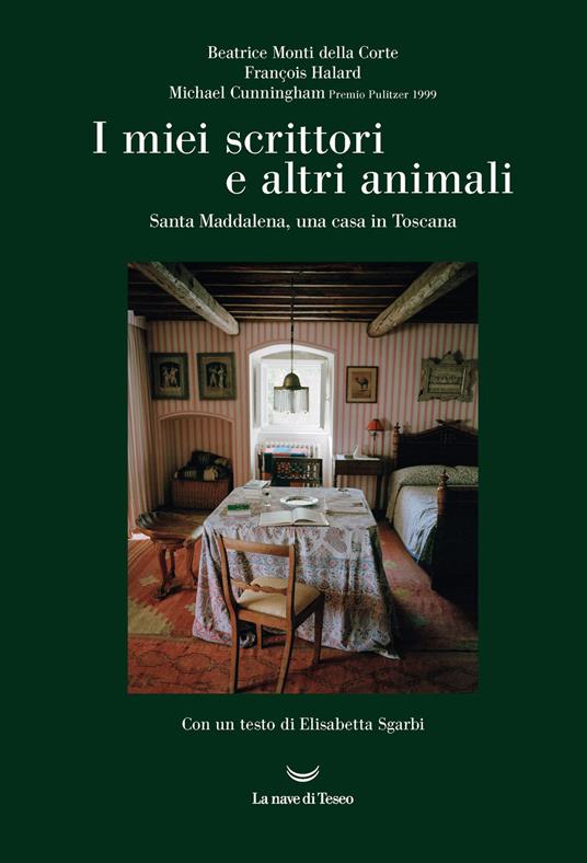 I miei scrittori e altri animali. Santa Maddalena, una casa in Toscana - Beatrice Monti della Corte,François Halard,Michael Cunningham - copertina