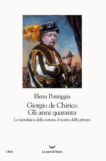 Giorgio de Chirico. Gli anni Quaranta. La metafisica della natura, il teatro della pittura - Elena Pontiggia - copertina