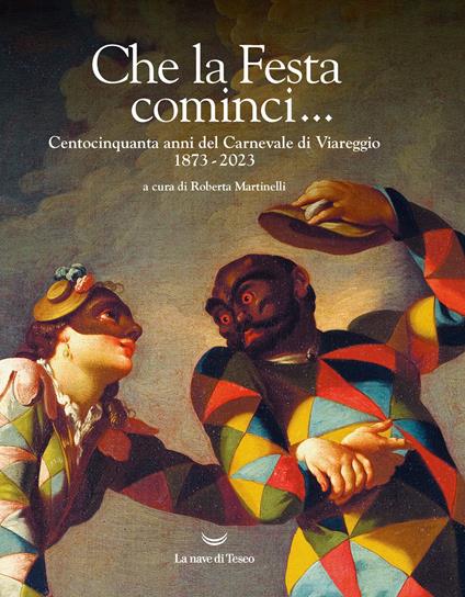 Che la Festa cominci... Centocinquanta anni del Carnevale di Viareggio. 1873-2023. Ediz. illustrata - copertina