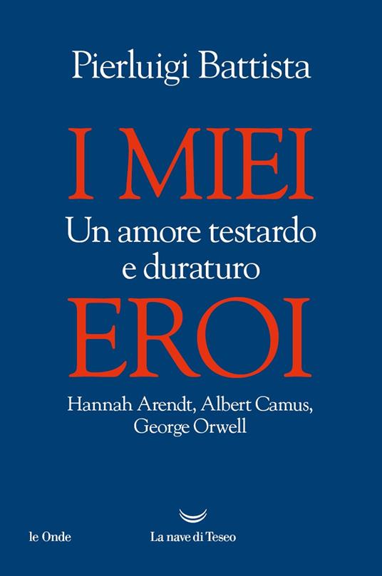 I miei eroi. Un amore testardo e duraturo. Hannah Arendt, Albert Camus, George Orwell - Pierluigi Battista - ebook
