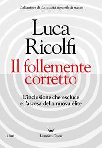 Libro Il follemente corretto. L'inclusione che esclude e l'ascesa della nuova nuova élite Luca Ricolfi