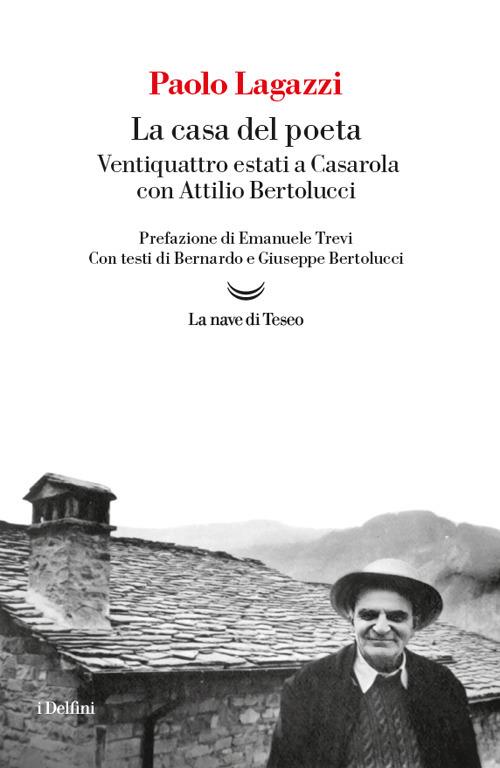La casa del poeta. Ventiquattro estati a Casarola con Attilio Bertolucci - Paolo Lagazzi - copertina