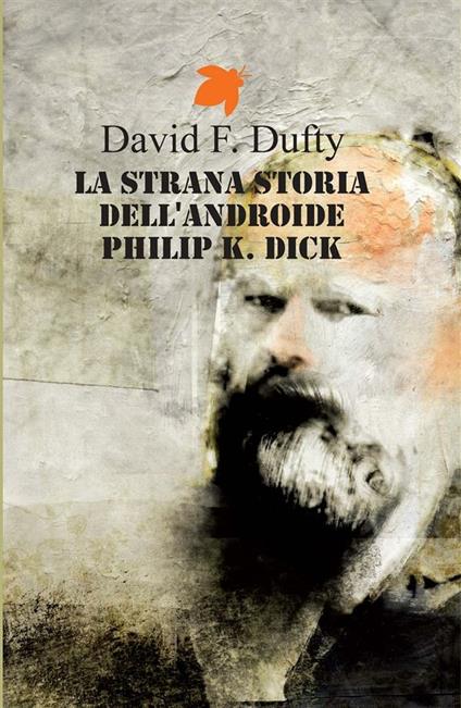 La strana storia dell'androide Philip K. Dick - David F. Dufty,Maurizio Nati - ebook