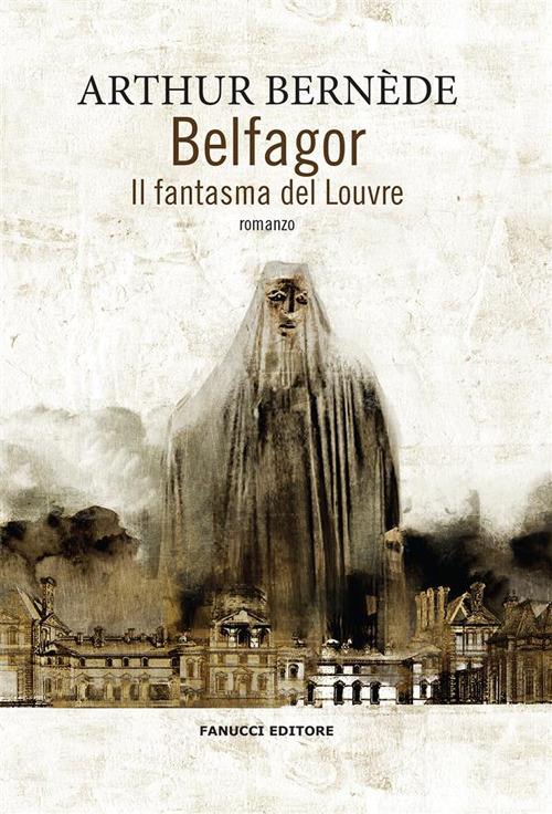 Belfagor. Il fantasma del Louvre - Arthur Bernede,Sara Lurago - ebook