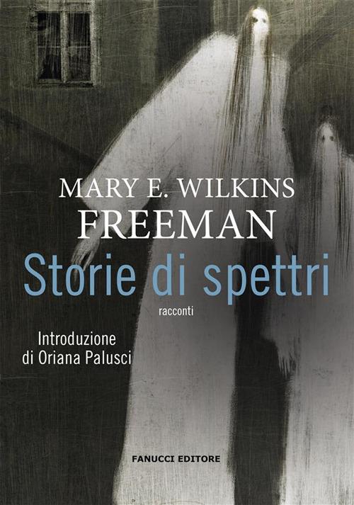 Storie di spettri - Mary Wilkins Freeman,Antonello Silverini,Eleonora Antonini - ebook