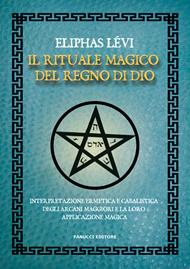 Il rituale magico del regno di Dio. Interpretazione ermetica e cabalistica degli arcani maggiori e la loro applicazione magica