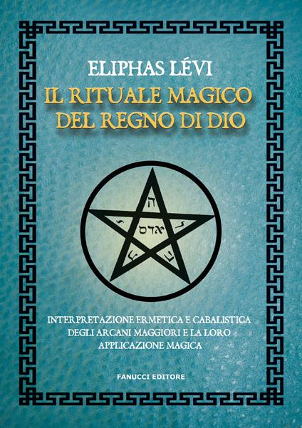 Il rituale magico del regno di Dio. Interpretazione ermetica e cabalistica degli arcani maggiori e la loro applicazione magica - Éliphas Lévi - copertina