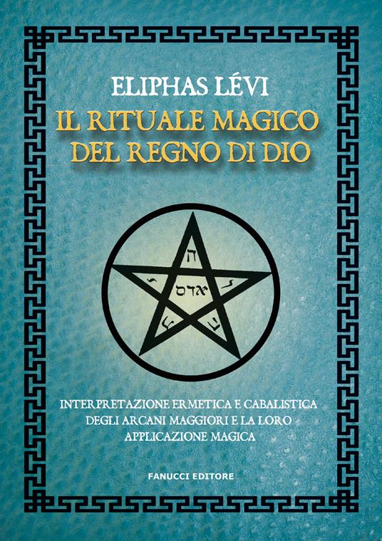Il rituale magico del regno di Dio. Interpretazione ermetica e cabalistica degli arcani maggiori e la loro applicazione magica - Éliphas Lévi - copertina
