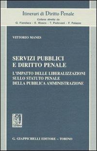 Servizi pubblici e diritto penale. L'impatto delle liberalizzazioni sullo statuto penale della pubblica amministrazione - Vittorio Manes - copertina