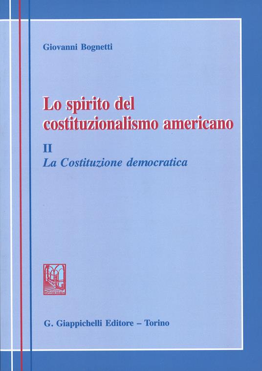 Lo spirito del costituzionalismo americano. Breve profilo del diritto costituzionale degli Stati Uniti. Vol. 2: La costituzione democratica - Giovanni Bognetti - copertina