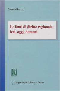 Le fonti di diritto regionale: ieri, oggi, domani - Antonio Ruggeri - copertina