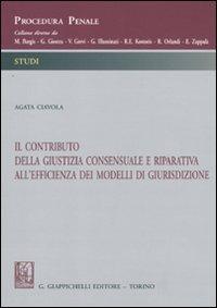 Il contributo della giustizia consensuale e riparativa all'efficienza dei modelli di giurisdizione - Agata Ciavola - copertina
