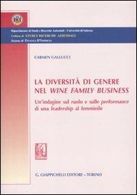 La diversità di genere nel wine family business. Un'indagine sul ruolo e sulle performance di una leadership al femminile - Carmen Gallucci - copertina