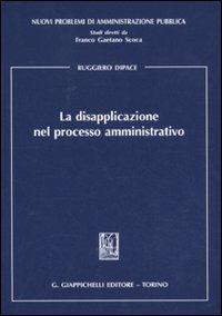 La disapplicazione nel processo amministrativo - Ruggiero Dipace - copertina