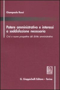 Potere amministrativo e interessi a soddisfazione necessaria. Crisi e nuove prospettive del diritto amministrativo - Giampaolo Rossi - copertina