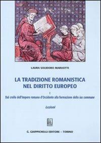 La tradizione romanistica nel diritto europeo. Vol. 1: Dal crollo dell'impero romano d'Occidente alla formazione dello ius commune. Lezioni. - Laura Solidoro Maruotti - copertina