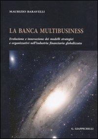 La banca multibusiness. Evoluzione e innovazione dei modelli strategici e organizzativi nell'industria finanziaria globalizzata - Maurizio Baravelli - copertina