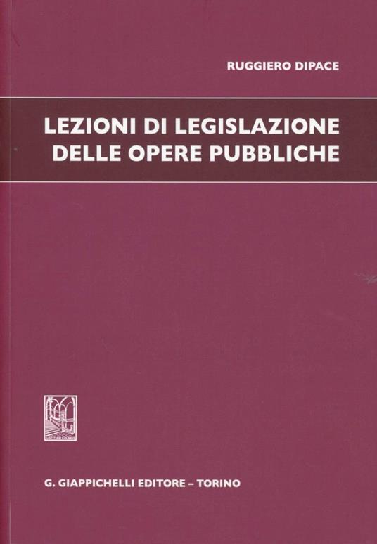 Lezioni di legislazione delle opere pubbliche - Ruggiero Dipace - copertina