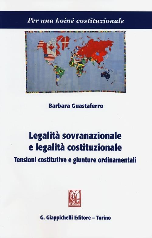 Legalità sovranazionale e legalità costituzionale. Tensioni costitutive e giunture ordinamentali - Barbara Guastaferro - copertina