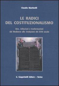 Le radici del costituzionalismo. Idee, istituzioni e trasformazioni dal Medioevo alle rivoluzioni del XVIII secolo - Claudio Martinelli - copertina