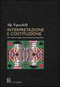 Interpretazione e costituzione. Miti, mode e luoghi comuni del pensiero giuridico - Aljs Vignudelli - copertina