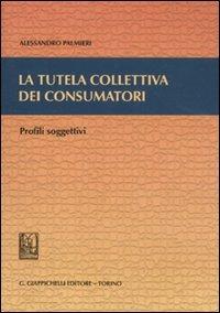 La tutela collettiva dei consumatori. Profili soggettivi - Alessandro Palmieri - copertina