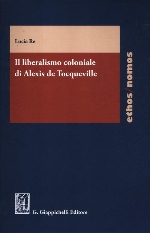 Il liberalismo coloniale di Alexis de Tocqueville - Lucia Re - copertina