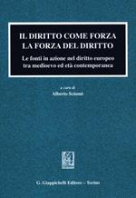 Il diritto come forza. La forza del diritto. Le fonti in azione nel diritto europeo tra medioevo ed età contemporanea