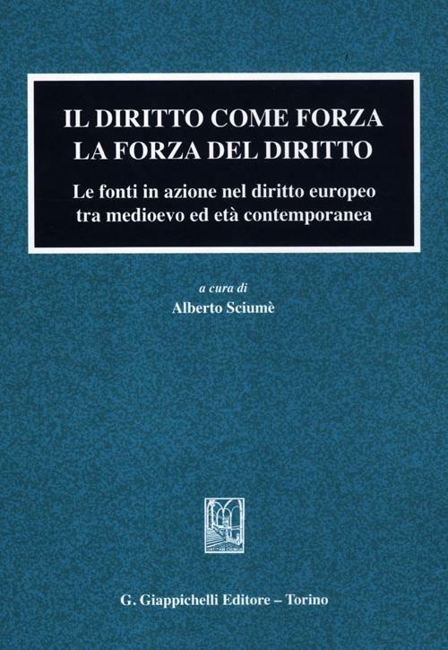 Il diritto come forza. La forza del diritto. Le fonti in azione nel diritto europeo tra medioevo ed età contemporanea - copertina