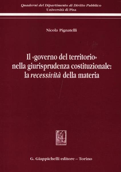 Il «governo del territorio» nella giurisprudenza costituzionale: la recessività della materia - Nicola Pignatelli - copertina