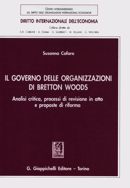 Il governo delle organizzazioni di Bretton Woods. Analisi critica, processi di revisione in atto e proposte di riforma - Susanna Cafaro - copertina