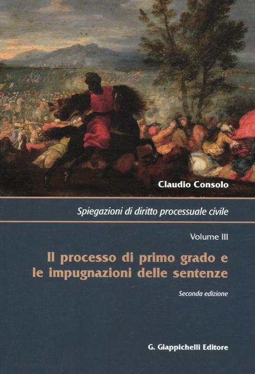 Spiegazioni di diritto processuale civile. Vol. 3: Il processo di primo grado e le impugnazioni delle sentenze. - Claudio Consolo - copertina