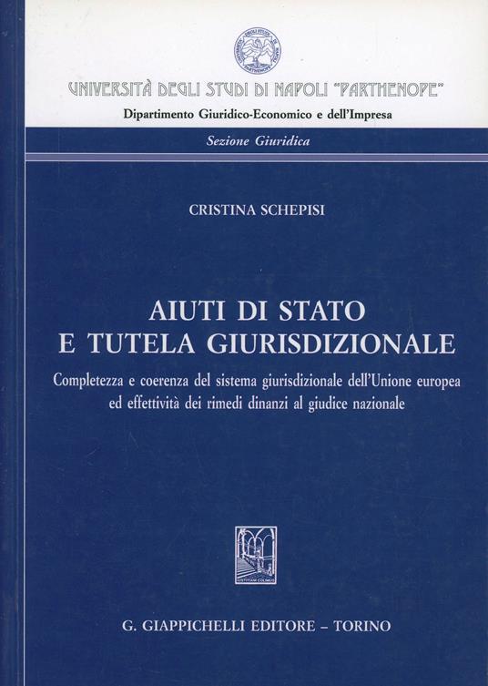 Aiuti di Stato e tutela giurisdizionale. Completezza e coerenza del sistema giurisdizionale dell'Unione europea ed effettività dei rimedi dinanzi al giudice nazional - Cristina Schepisi - copertina