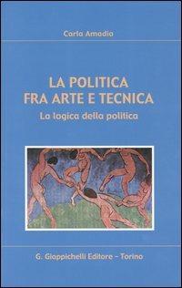 La politica fra arte e tecnica. La logica della politica - Carla Amadio - copertina